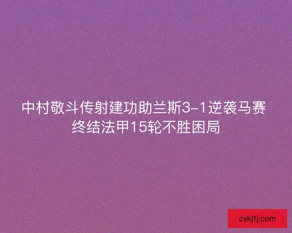 中村敬斗传射建功助兰斯3-1逆袭马赛 终结法甲15轮不胜困局 中村敬斗传射建功助兰斯3-1逆袭马赛 终结法甲15轮不胜困局