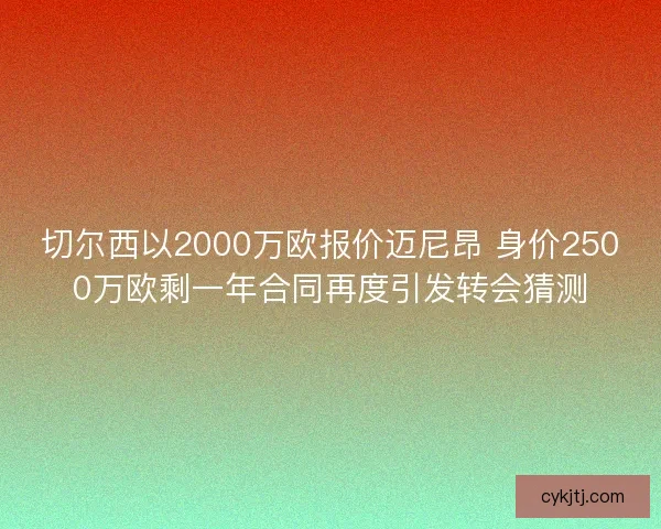 切尔西以2000万欧报价迈尼昂 身价2500万欧剩一年合同再度引发转会猜测