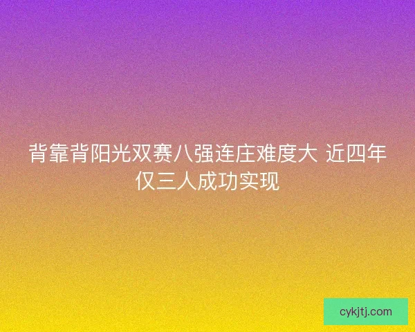 背靠背阳光双赛八强连庄难度大 近四年仅三人成功实现