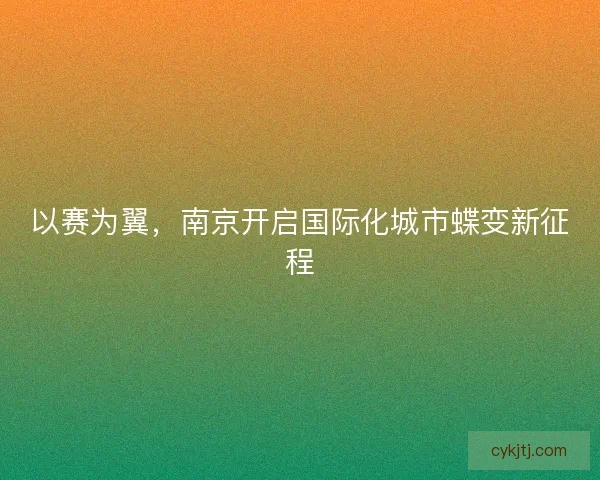 以赛为翼，南京开启国际化城市蝶变新征程