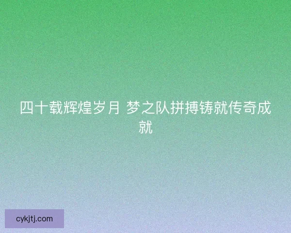 四十载辉煌岁月 梦之队拼搏铸就传奇成就