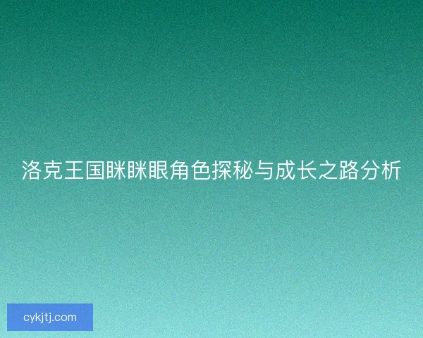 洛克王国眯眯眼角色探秘与成长之路分析