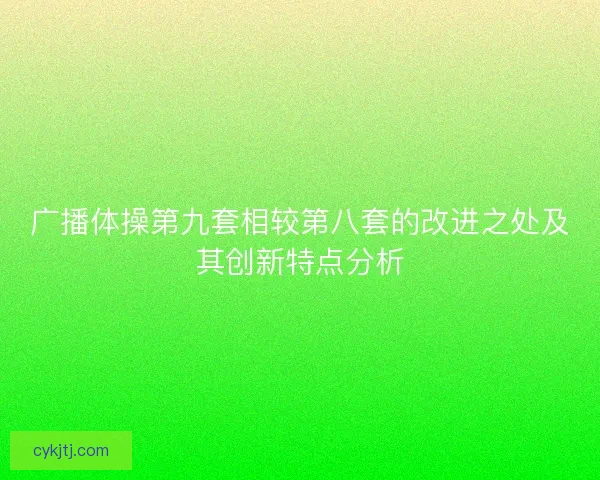 广播体操第九套相较第八套的改进之处及其创新特点分析