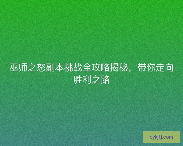 巫师之怒副本挑战全攻略揭秘，带你走向胜利之路